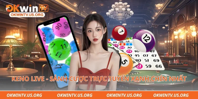 Keno Live - Sảnh cược trực tuyến xanh chín nhất